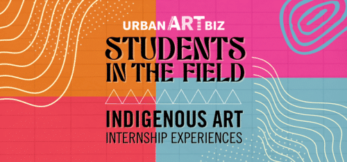 Pink, orange, blue and red graphic with text that reads Urban Art Biz, Students in the Field: Indigenous Art Internship Experiences